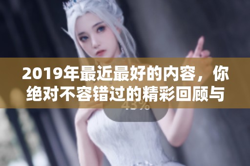 2019年最近最好的内容，你绝对不容错过的精彩回顾与推荐