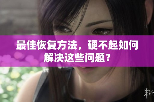 最佳恢复方法，硬不起如何解决这些问题？