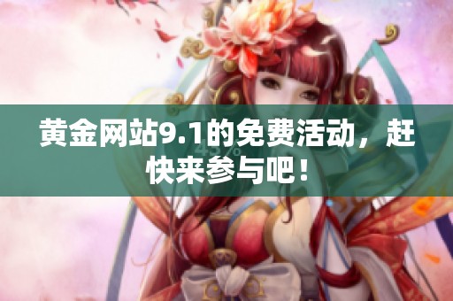 黄金网站9.1的免费活动，赶快来参与吧！