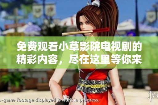 免费观看小草影院电视剧的精彩内容，尽在这里等你来体验