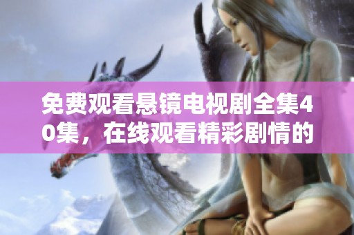 免费观看悬镜电视剧全集40集，在线观看精彩剧情的绝佳选择