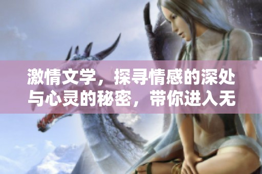 激情文学，探寻情感的深处与心灵的秘密，带你进入无尽幻想的世界