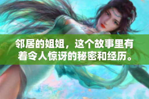 邻居的姐姐，这个故事里有着令人惊讶的秘密和经历。让我们一起来了解她的生活吧。