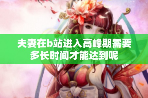 夫妻在b站进入高峰期需要多长时间才能达到呢
