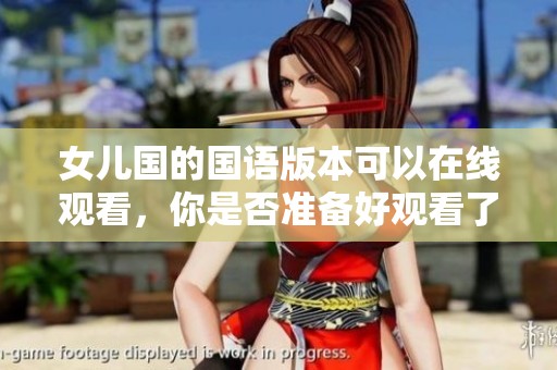 女儿国的国语版本可以在线观看，你是否准备好观看了呢