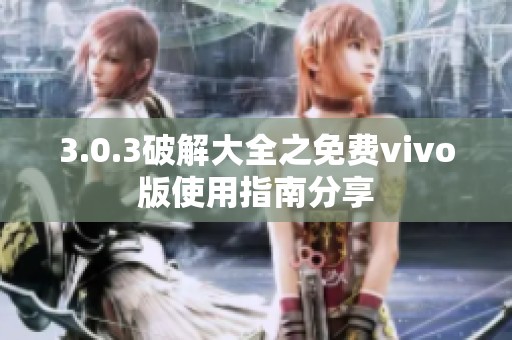 3.0.3破解大全之免费vivo版使用指南分享