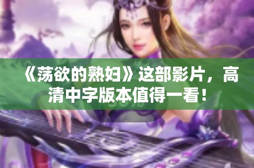 《荡欲的**》这部影片，高清中字版本值得一看！