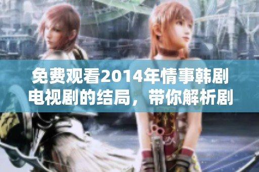 免费观看2014年情事韩剧电视剧的结局，带你解析剧情的精彩内容