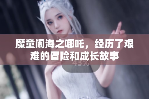 魔童闹海之哪吒，经历了艰难的冒险和成长故事