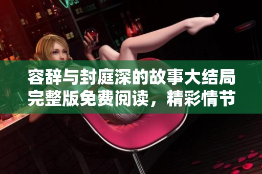 容辞与封庭深的故事大结局完整版免费阅读，精彩情节等你来发现