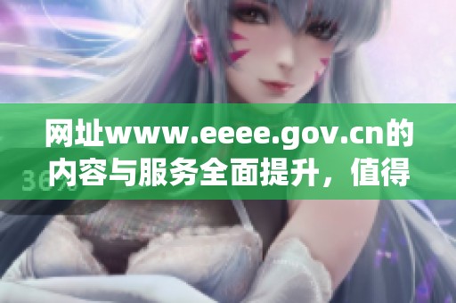 网址www.eeee.gov.cn的内容与服务全面提升，值得大家关注与了解