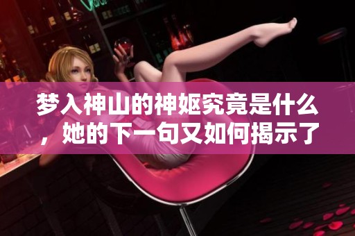 梦入神山的神妪究竟是什么，她的下一句又如何揭示了神秘故事的真相