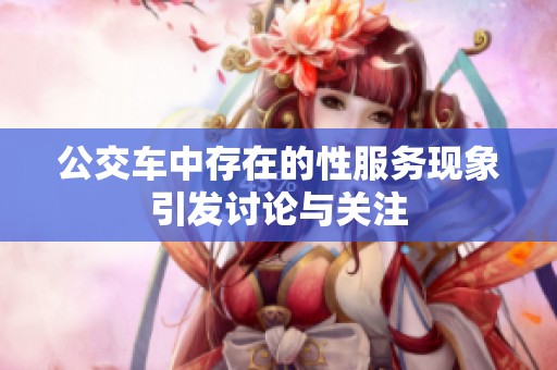 公交车中存在的性服务现象引发讨论与关注