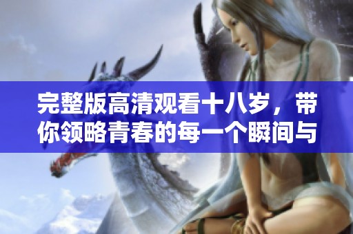 完整版高清观看十八岁，带你领略青春的每一个瞬间与精彩。