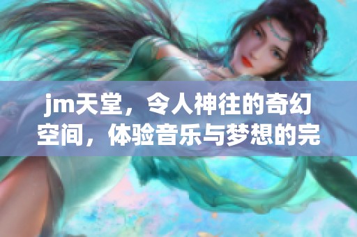 jm天堂，令人神往的奇幻空间，体验音乐与梦想的完美结合