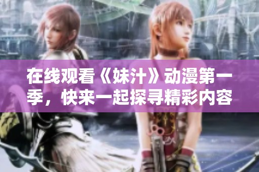 在线观看《妹汁》动漫第一季，快来一起探寻精彩内容吧！