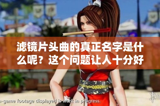 滤镜片头曲的真正名字是什么呢？这个问题让人十分好奇。
