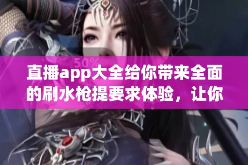 直播app大全给你带来全面的刷水枪提要求体验，让你畅玩无阻！