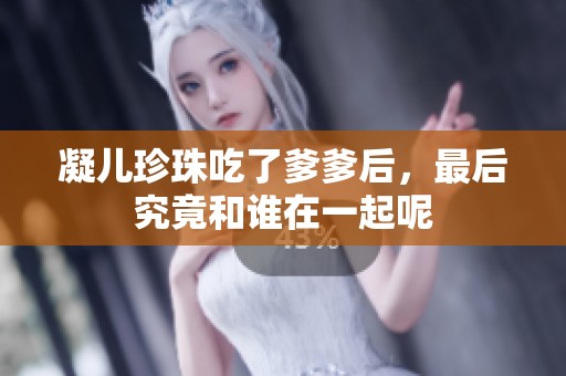 凝儿珍珠吃了爹爹后，最后究竟和谁在一起呢
