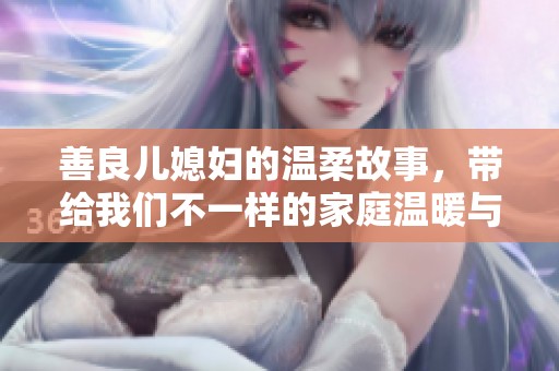 善良儿媳妇的温柔故事，带给我们不一样的家庭温暖与感动