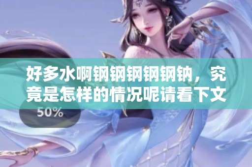 好多水啊钢钢钢钢钢钠，究竟是怎样的情况呢请看下文详解