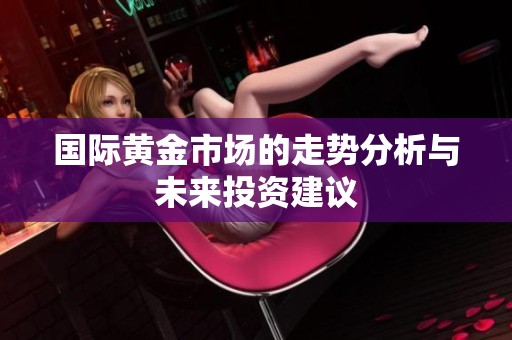 国际黄金市场的走势分析与未来投资建议