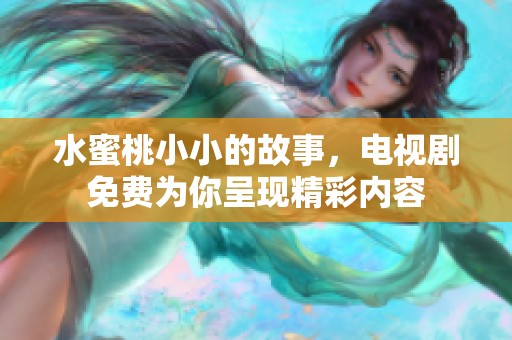 水蜜桃小小的故事，电视剧免费为你呈现精彩内容