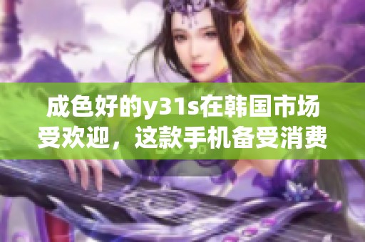 成色好的y31s在韩国市场受欢迎，这款手机备受消费者青睐