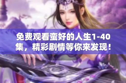 免费观看蛮好的人生1-40集，精彩剧情等你来发现！
