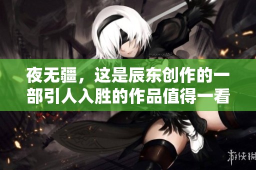 夜无疆，这是辰东创作的一部引人入胜的作品值得一看
