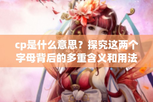 cp是什么意思？探究这两个字母背后的多重含义和用法