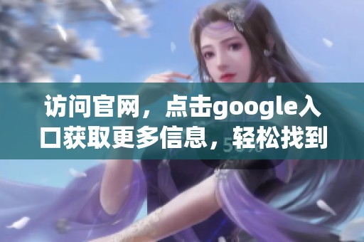 访问官网，点击google入口获取更多信息，轻松找到你需要的服务