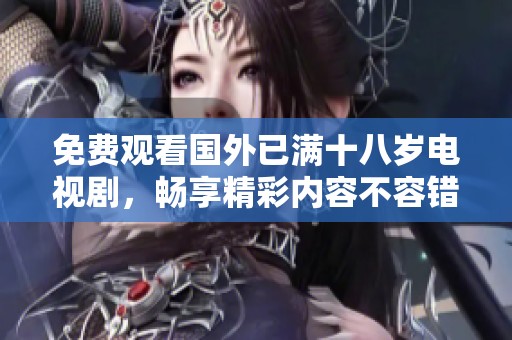 免费观看国外已满十八岁电视剧，畅享精彩内容不容错过