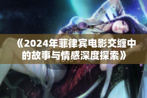《2024年菲律宾电影交缠中的故事与情感深度探索》