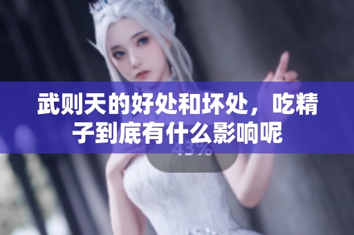 武则天的好处和坏处，吃精子到底有什么影响呢