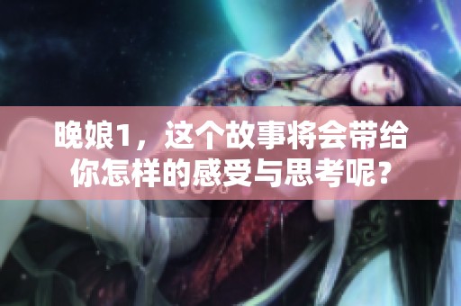 晚娘1，这个故事将会带给你怎样的感受与思考呢？