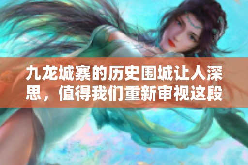 九龙城寨的历史围城让人深思，值得我们重新审视这段往事。