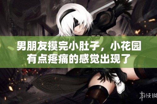 男朋友摸完小肚子，小花园有点疼痛的感觉出现了