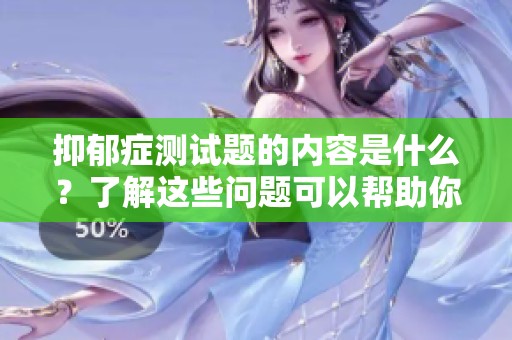 抑郁症测试题的内容是什么？了解这些问题可以帮助你更好地自我评估。