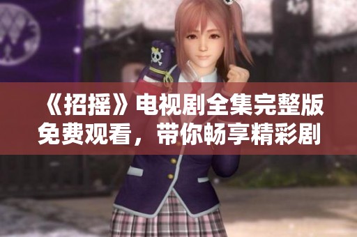 《招摇》电视剧全集完整版免费观看，带你畅享精彩剧情与角色互动