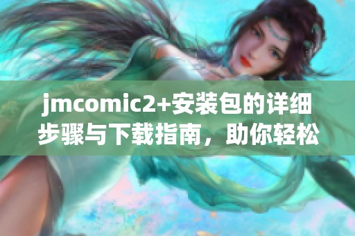 jmcomic2+安装包的详细步骤与下载指南，助你轻松获取成功安装