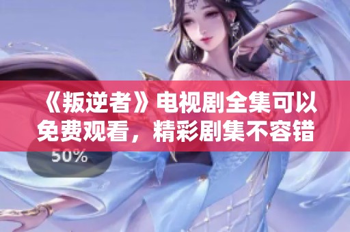 《叛逆者》电视剧全集可以免费观看，精彩剧集不容错过！