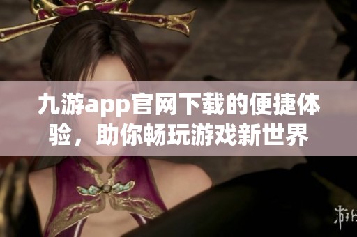 九游app官网下载的便捷体验，助你畅玩游戏新世界