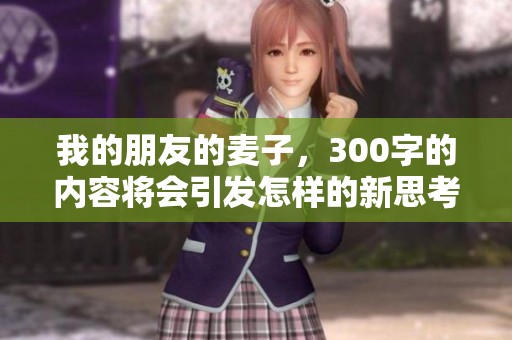 我的朋友的麦子，300字的内容将会引发怎样的新思考呢