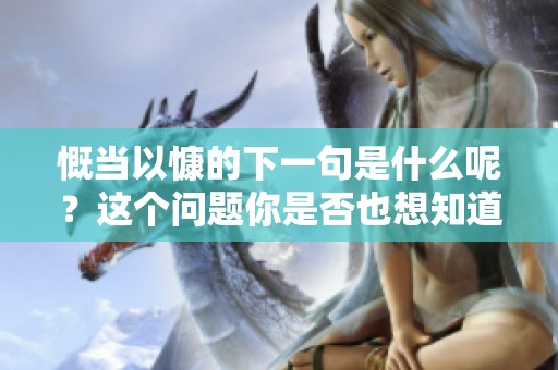 慨当以慷的下一句是什么呢？这个问题你是否也想知道呢？