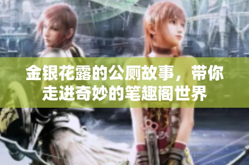 金银花露的公厕故事，带你走进奇妙的笔趣阁世界