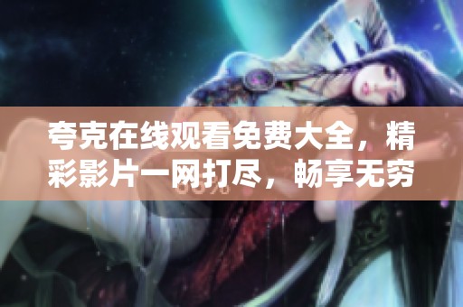 夸克在线观看免费大全，精彩影片一网打尽，畅享无穷乐趣与选择。