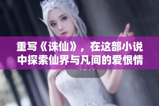 重写《诛仙》，在这部小说中探索仙界与凡间的爱恨情仇
