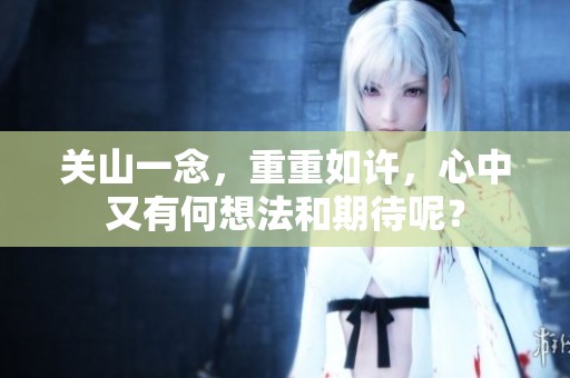 关山一念，重重如许，心中又有何想法和期待呢？