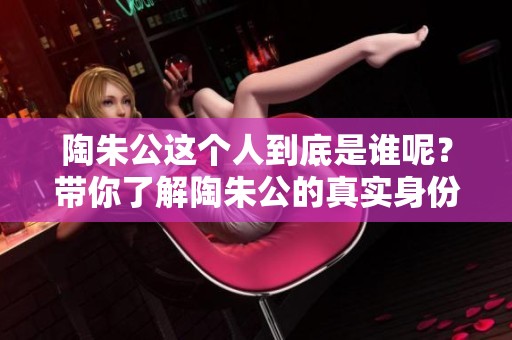 陶朱公这个人到底是谁呢？带你了解陶朱公的真实身份与历史。